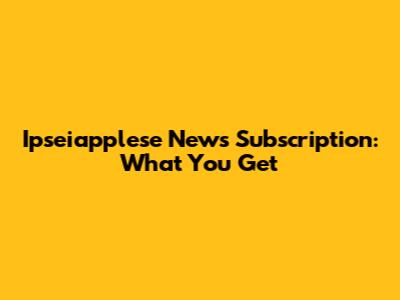 Ipseiapplese News Subscription: What You Get