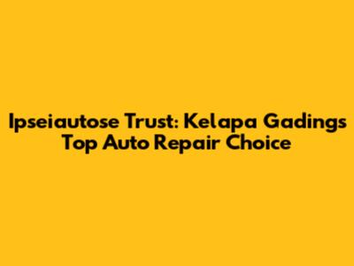 Ipseiautose Trust: Kelapa Gading's Top Auto Repair Choice