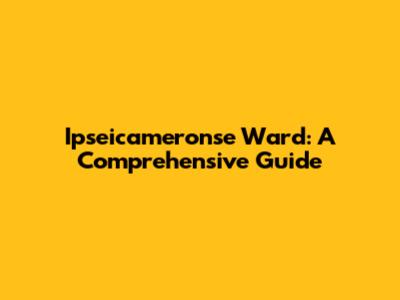Ipseicameronse Ward: A Comprehensive Guide