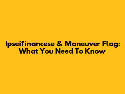 Ipseifinancese & Maneuver Flag: What You Need To Know