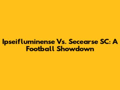 Ipseifluminense Vs. Secearse SC: A Football Showdown