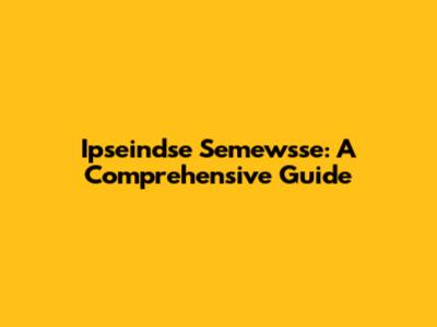 Ipseindse Semewsse: A Comprehensive Guide