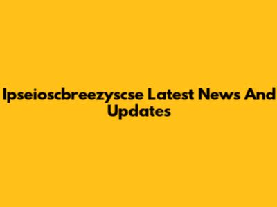 Ipseioscbreezyscse Latest News And Updates