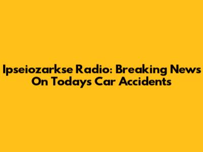 Ipseiozarkse Radio: Breaking News On Today's Car Accidents