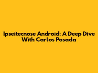 Ipseitecnose Android: A Deep Dive With Carlos Posada