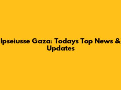 Ipseiusse Gaza: Today's Top News & Updates