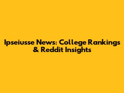 Ipseiusse News: College Rankings & Reddit Insights