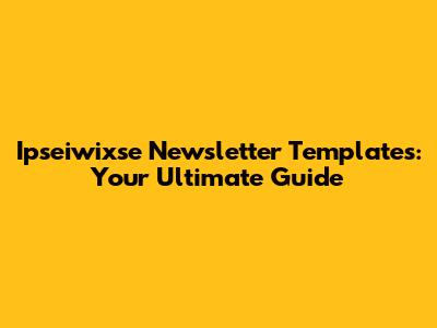 Ipseiwixse Newsletter Templates: Your Ultimate Guide