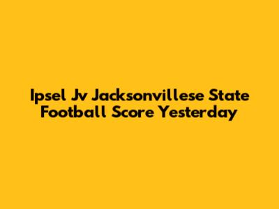 Ipsel Jv Jacksonvillese State Football Score Yesterday