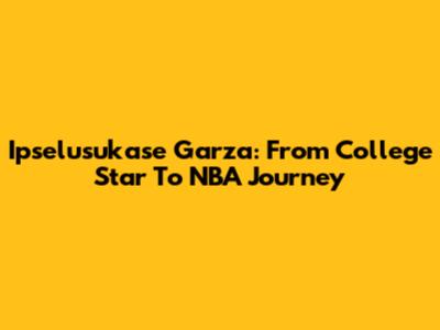 Ipselusukase Garza: From College Star To NBA Journey