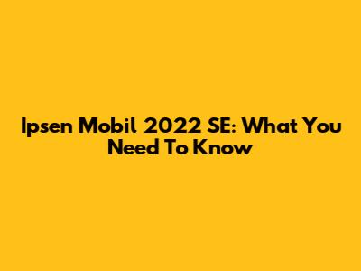 Ipsen Mobil 2022 SE: What You Need To Know