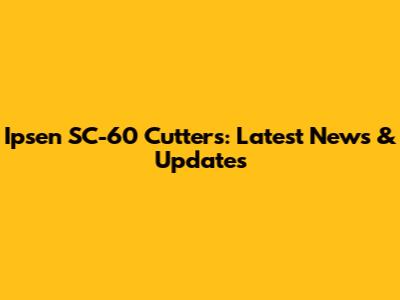 Ipsen SC-60 Cutters: Latest News & Updates