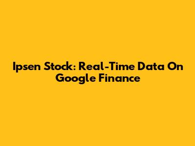 Ipsen Stock: Real-Time Data On Google Finance