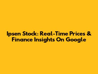 Ipsen Stock: Real-Time Prices & Finance Insights On Google