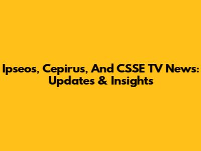 Ipseos, Cepirus, And CSSE TV News: Updates & Insights