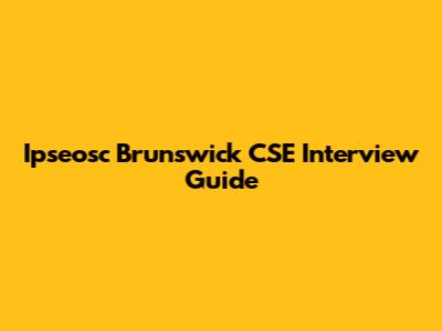 Ipseosc Brunswick CSE Interview Guide
