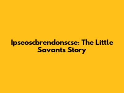 Ipseoscbrendonscse: The Little Savant's Story