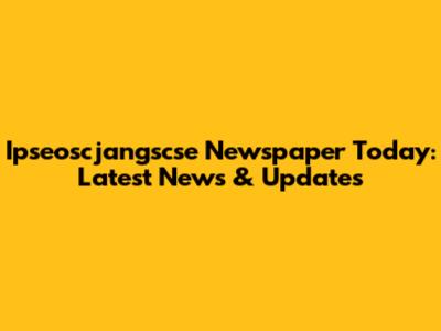 Ipseoscjangscse Newspaper Today: Latest News & Updates