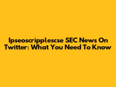 Ipseoscripplescse SEC News On Twitter: What You Need To Know