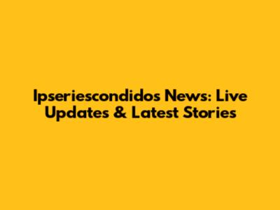 Ipseriescondidos News: Live Updates & Latest Stories