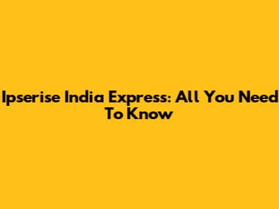 Ipserise India Express: All You Need To Know