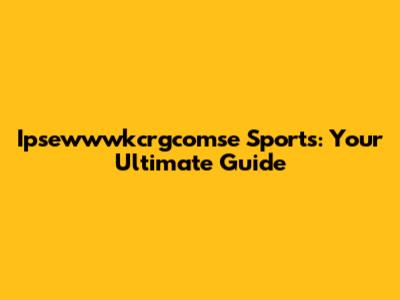 Ipsewwwkcrgcomse Sports: Your Ultimate Guide