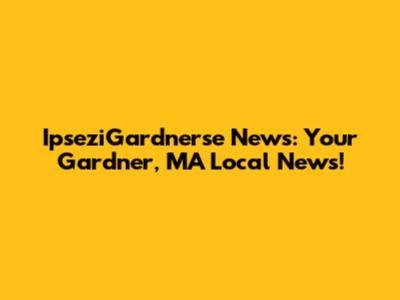 IpseziGardnerse News: Your Gardner, MA Local News!