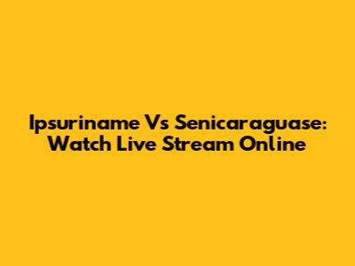 Ipsuriname Vs Senicaraguase: Watch Live Stream Online