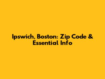 Ipswich, Boston: Zip Code & Essential Info