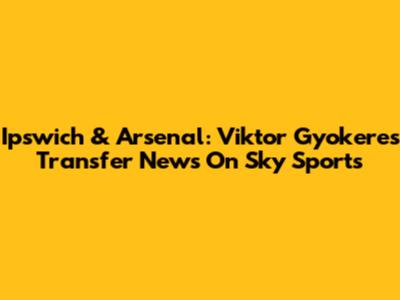 Ipswich & Arsenal: Viktor Gyokeres Transfer News On Sky Sports
