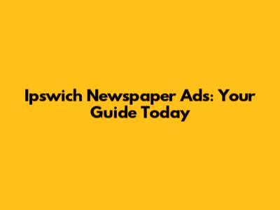 Ipswich Newspaper Ads: Your Guide Today