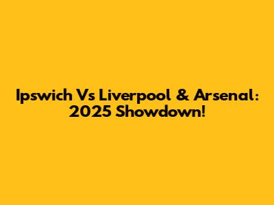 Ipswich Vs Liverpool & Arsenal: 2025 Showdown!
