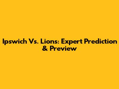 Ipswich Vs. Lions: Expert Prediction & Preview