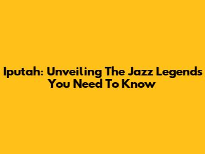 Iputah: Unveiling The Jazz Legends You Need To Know