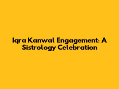 Iqra Kanwal Engagement: A Sistrology Celebration