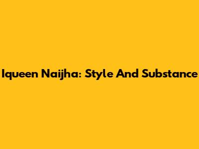 Iqueen Naijha: Style And Substance