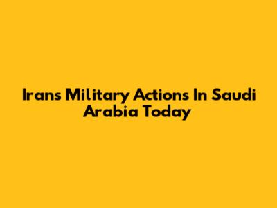 Iran's Military Actions In Saudi Arabia Today