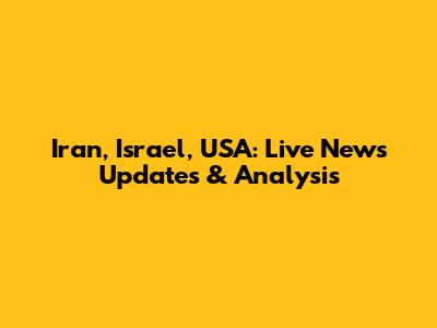 Iran, Israel, USA: Live News Updates & Analysis