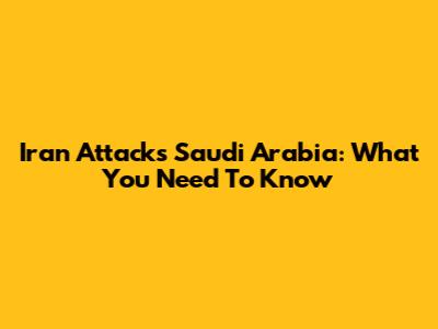 Iran Attacks Saudi Arabia: What You Need To Know