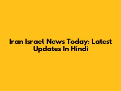 Iran Israel News Today: Latest Updates In Hindi