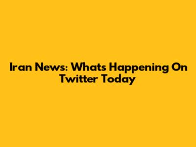 Iran News: What's Happening On Twitter Today