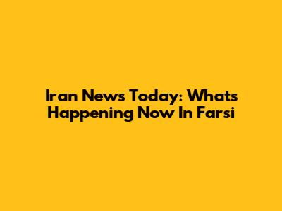 Iran News Today: What's Happening Now In Farsi