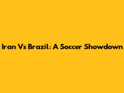 Iran Vs Brazil: A Soccer Showdown