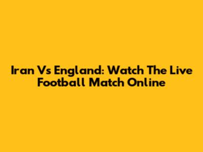 Iran Vs England: Watch The Live Football Match Online