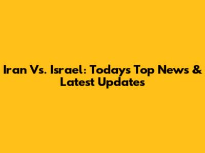Iran Vs. Israel: Today's Top News & Latest Updates