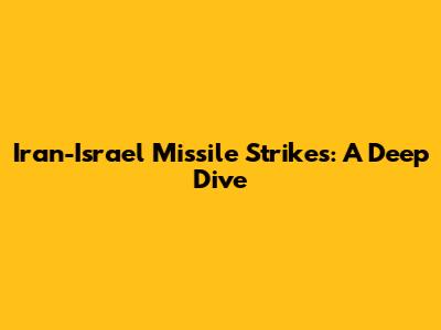 Iran-Israel Missile Strikes: A Deep Dive