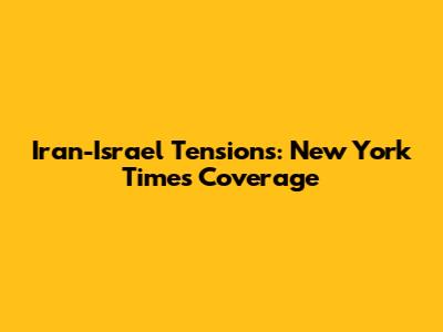 Iran-Israel Tensions: New York Times Coverage