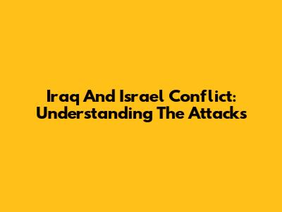 Iraq And Israel Conflict: Understanding The Attacks