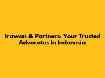 Irawan & Partners: Your Trusted Advocates In Indonesia