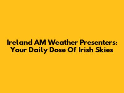 Ireland AM Weather Presenters: Your Daily Dose Of Irish Skies